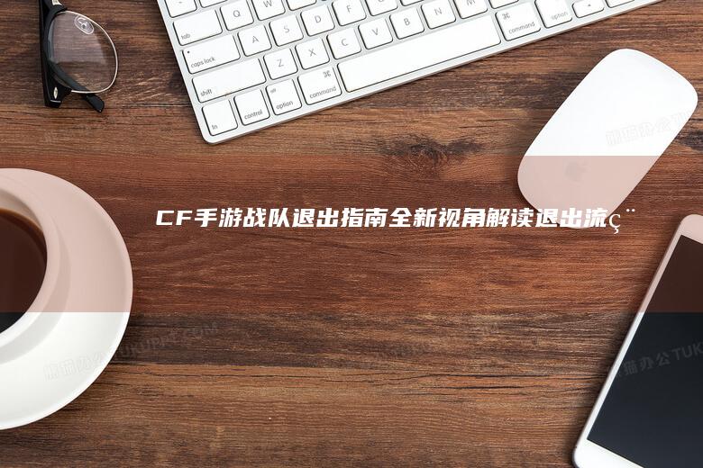 CF手游战队退出指南-全新视角解读退出流程